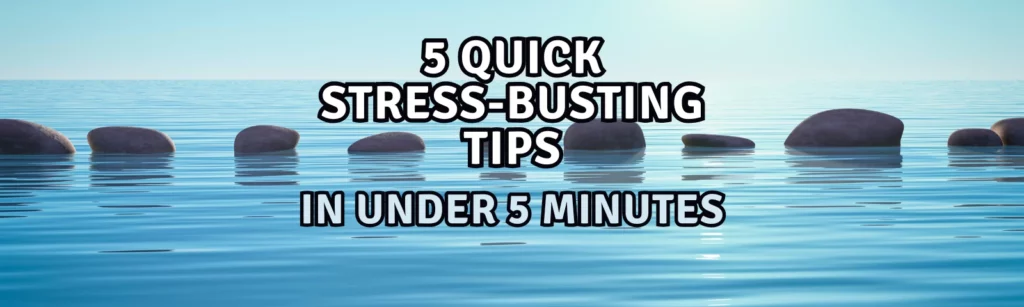 5 Quick Stress-Busting Tips Anyone Can Use in Under 5 Minutes